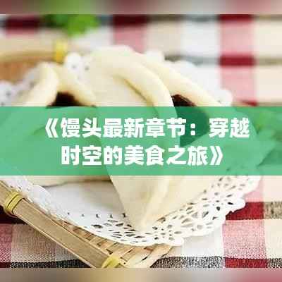 《馒头最新章节:穿越时空的美食之旅》