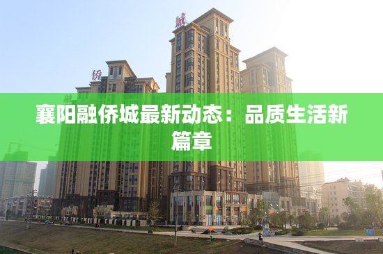 襄阳融侨城最新动态:品质生活新篇章