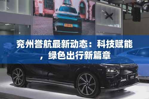 兖州誉航最新动态:科技赋能,绿色出行新篇章