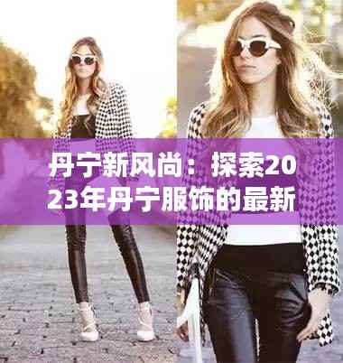 丹宁新风尚：探索2023年丹宁服饰的最新潮流与搭配技巧