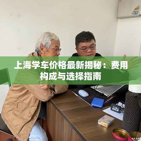 上海学车价格最新揭秘:费用构成与选择指南