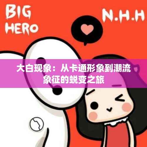 大白现象:从卡通形象到潮流象征的蜕变之旅