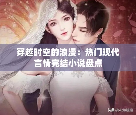 穿越时空的浪漫:热门现代言情完结小说盘点