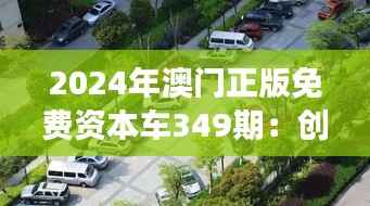 2024年澳门正版免费资本车349期:创意与创新的交汇处