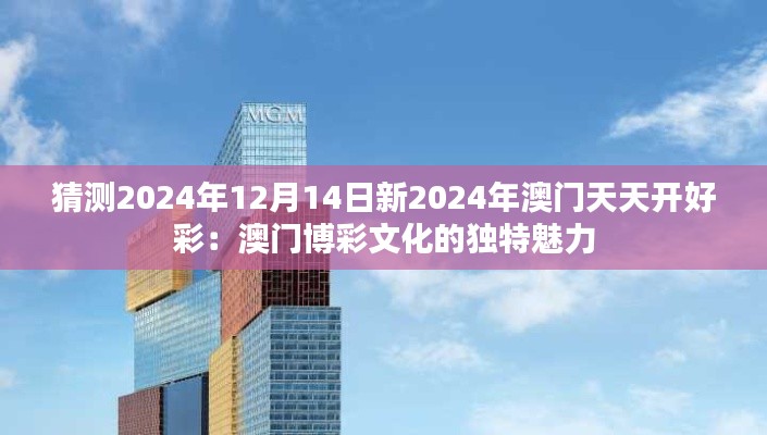 猜测2024年12月14日新2024年澳门天天开好彩:澳门博彩文化的独特魅力