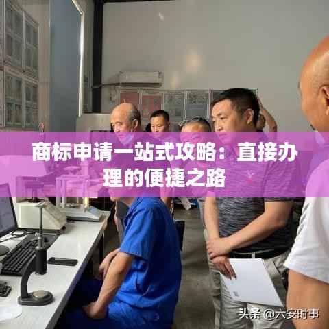 商标申请一站式攻略:直接办理的便捷之路