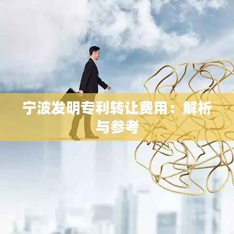 宁波发明专利转让费用:解析与参考