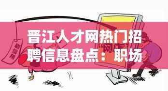 晋江人才网热门招聘信息盘点:职场新机遇一览无遗