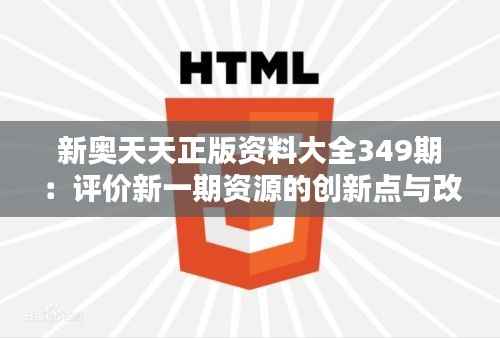 新奥天天正版资料大全349期:评价新一期资源的创新点与改进点