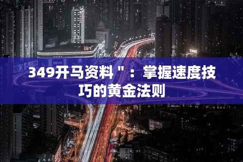 349开马资料":掌握速度技巧的黄金法则
