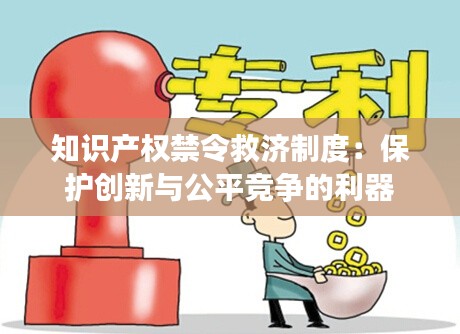 知识产权禁令救济制度:保护创新与公平竞争的利器