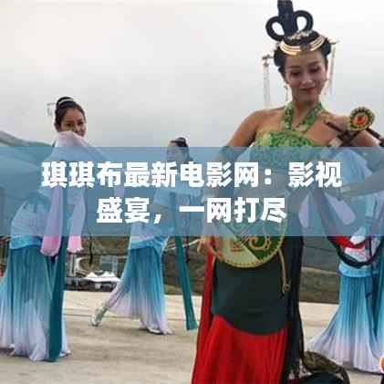 琪琪布最新电影网:影视盛宴,一网打尽