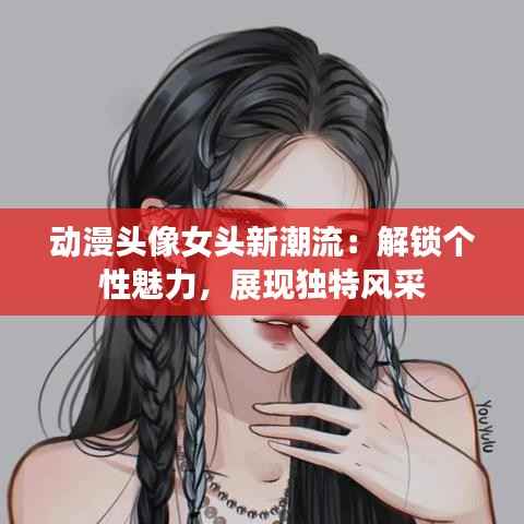 动漫头像女头新潮流:解锁个性魅力,展现独特风采