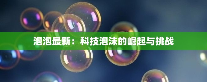 泡泡最新:科技泡沫的崛起与挑战