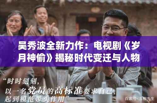吴秀波全新力作:电视剧《岁月神偷》揭秘时代变迁与人物命运
