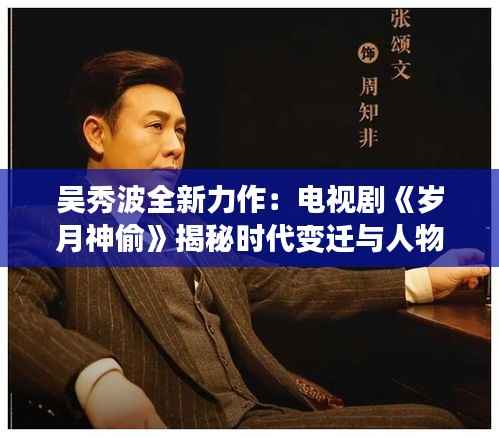 吴秀波全新力作:电视剧《岁月神偷》揭秘时代变迁与人物命运