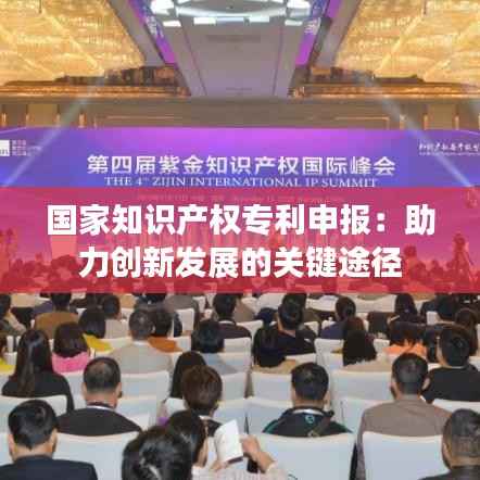 国家知识产权专利申报:助力创新发展的关键途径