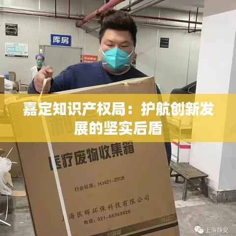 嘉定知识产权局:护航创新发展的坚实后盾