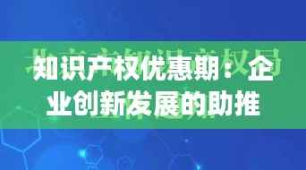 知识产权优惠期:企业创新发展的助推器