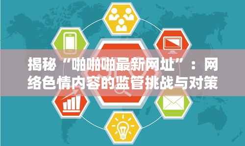 揭秘“啪啪啪最新网址”：网络色情内容的监管挑战与对策