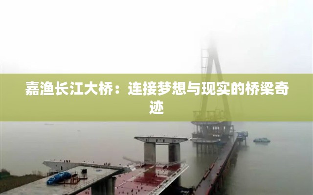 嘉渔长江大桥:连接梦想与现实的桥梁奇迹