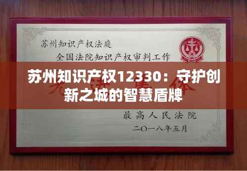 苏州知识产权12330：守护创新之城的智慧盾牌