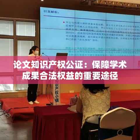 论文知识产权公证:保障学术成果合法权益的重要途径
