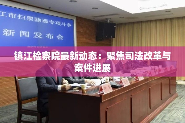 镇江检察院最新动态:聚焦司法改革与案件进展