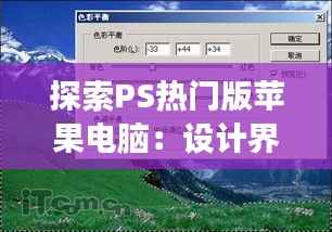 探索PS热门版苹果电脑:设计界的梦幻之选