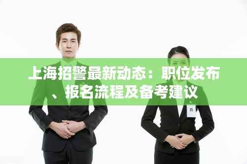 上海招警最新动态:职位发布、报名流程及备考建议