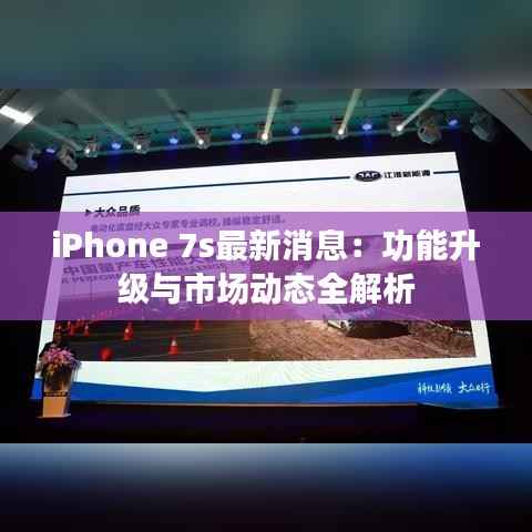 iPhone 7s最新消息:功能升级与市场动态全解析