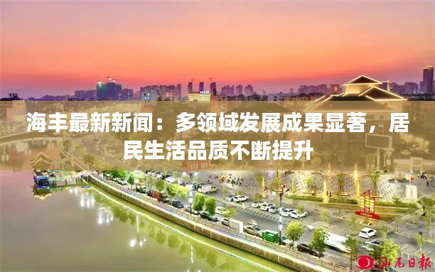 海丰最新新闻:多领域发展成果显著,居民生活品质不断提升