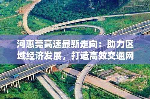 河惠莞高速最新走向:助力区域经济发展,打造高效交通网络