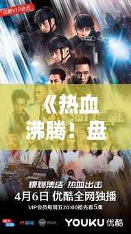 《热血沸腾!盘点最新喋战片电视剧,青春与激情的碰撞》