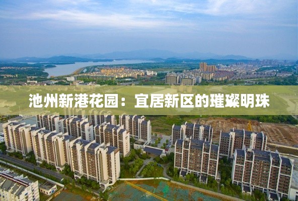 池州新港花园:宜居新区的璀璨明珠