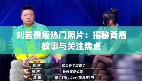 刘岩暴瘦热门照片:揭秘背后故事与关注焦点