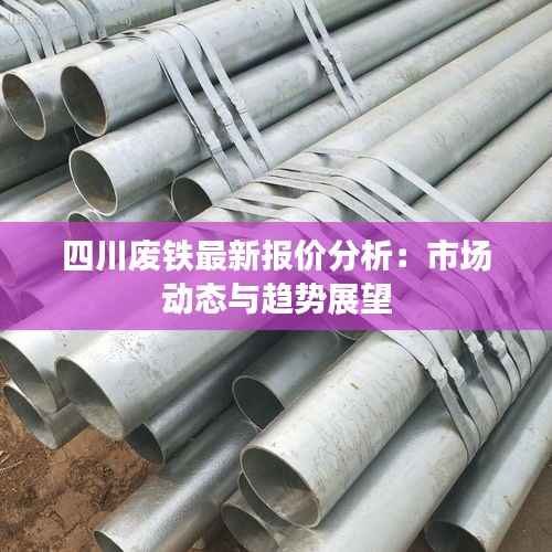 四川废铁最新报价分析:市场动态与趋势展望