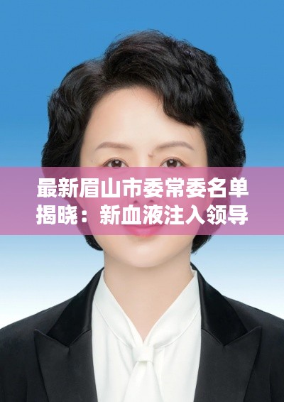 最新眉山市委常委名单揭晓:新血液注入领导团队