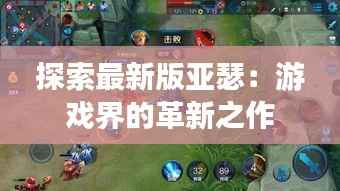 探索最新版亚瑟:游戏界的革新之作