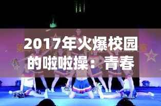 2017年火爆校园的啦啦操:青春活力的舞动盛宴