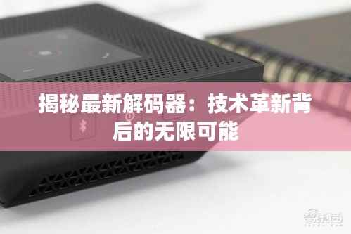 揭秘最新解码器:技术革新背后的无限可能