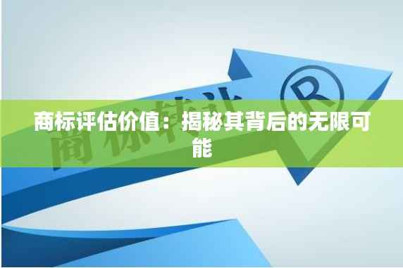 商标评估价值：揭秘其背后的无限可能