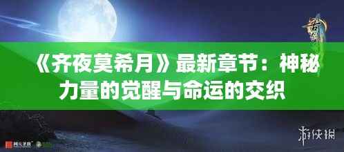 《齐夜莫希月》最新章节:神秘力量的觉醒与命运的交织