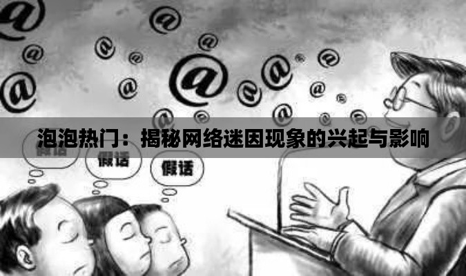泡泡热门:揭秘网络迷因现象的兴起与影响