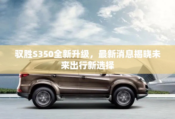 驭胜S350全新升级,最新消息揭晓未来出行新选择