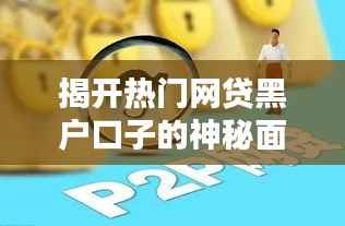 揭开热门网贷黑户口子的神秘面纱：风险与应对策略