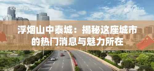 浮烟山中泰城:揭秘这座城市的热门消息与魅力所在