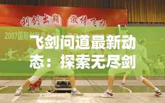 飞剑问道最新动态:探索无尽剑道,追寻问道之路