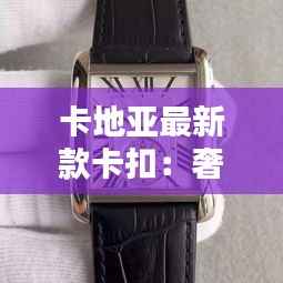 卡地亚最新款卡扣：奢华与创新的完美融合