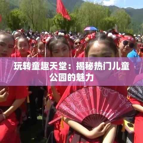 玩转童趣天堂:揭秘热门儿童公园的魅力